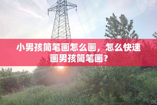 小男孩简笔画怎么画，怎么快速画男孩简笔画？