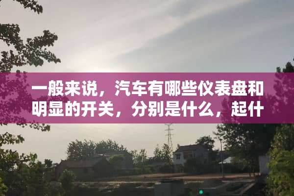 一般来说，汽车有哪些仪表盘和明显的开关，分别是什么，起什么作用？