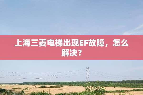 上海三菱电梯出现EF故障，怎么解决？