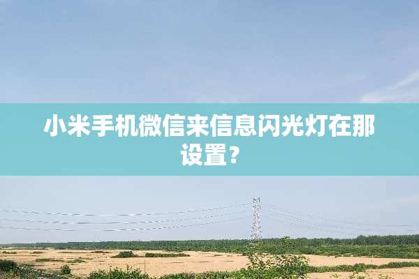 小米手机微信来信息闪光灯在那设置？