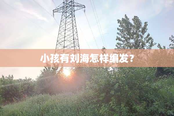 小孩有刘海怎样编发？