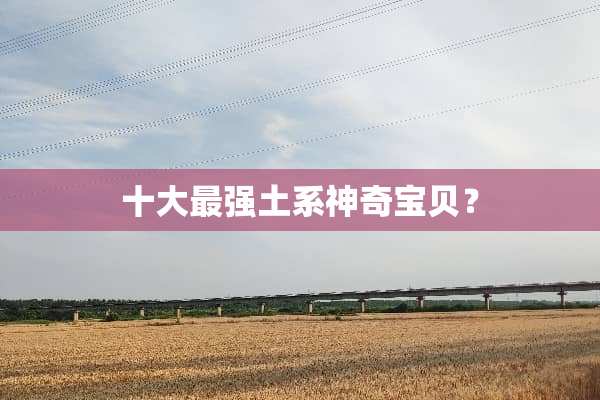 十大最强土系神奇宝贝？