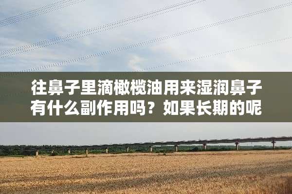 往鼻子里滴橄榄油用来湿润鼻子有什么副作用吗？如果长期的呢？