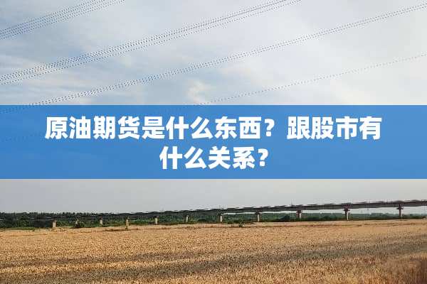 原油期货是什么东西？跟股市有什么关系？
