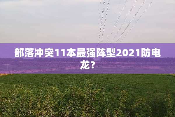 部落冲突11本最强阵型2021防电龙？