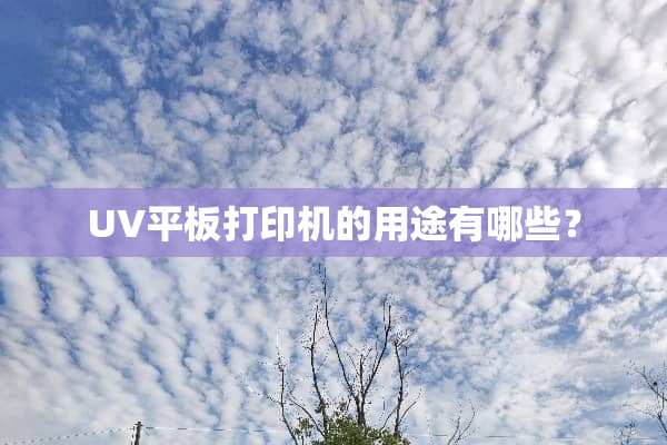 UV平板打印机的用途有哪些？