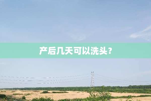产后几天可以洗头？