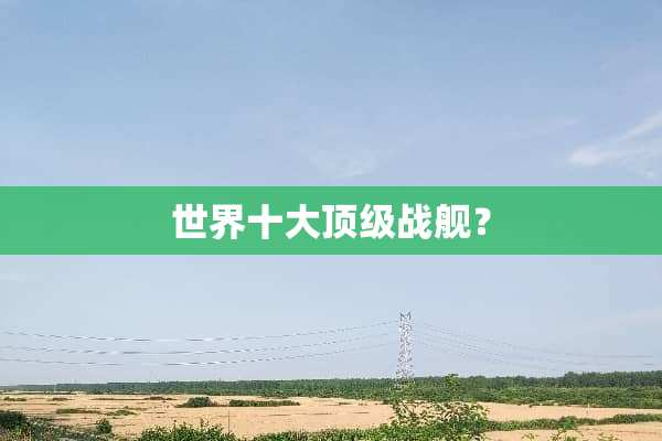 世界十大**战舰？