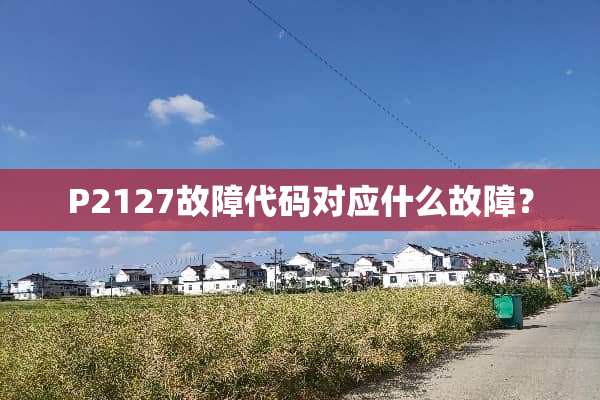P2127故障代码对应什么故障？
