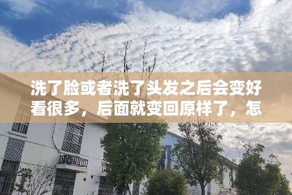 洗了脸或者洗了头发之后会变好看很多，后面就变回原样了，怎么回事？