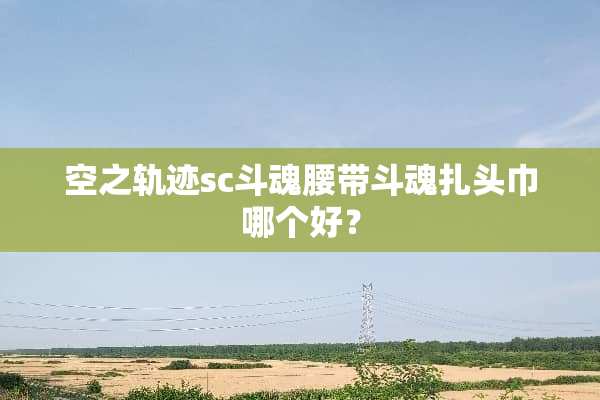 空之轨迹sc斗魂腰带斗魂扎头巾哪个好？