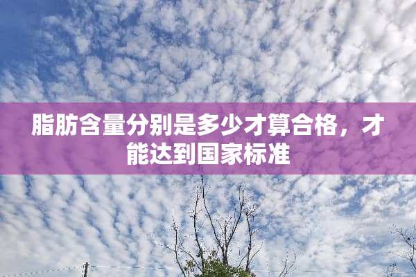脂肪含量分别是多少才算合格，才能达到国家标准