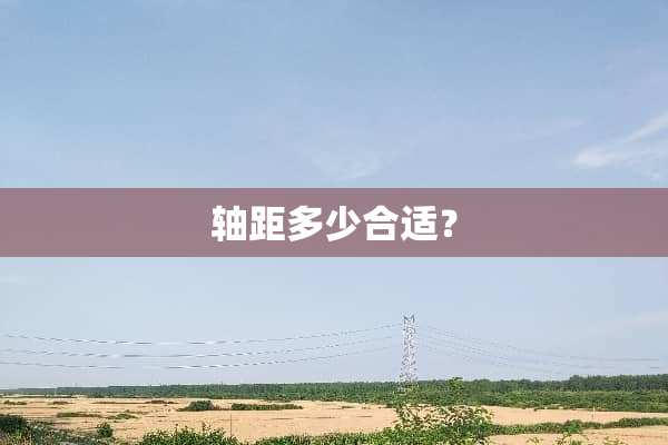 轴距多少合适？