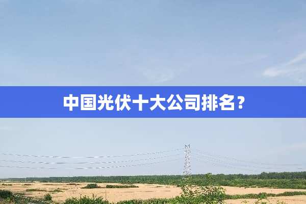 中国光伏十大公司排名？