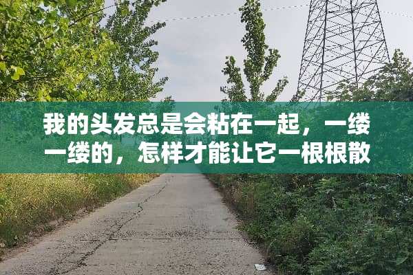 我的头发总是会粘在一起，一缕一缕的，怎样才能让它一根根散开？