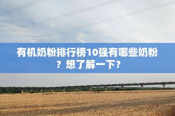 有机奶粉排行榜10强有哪些奶粉？想了解一下？
