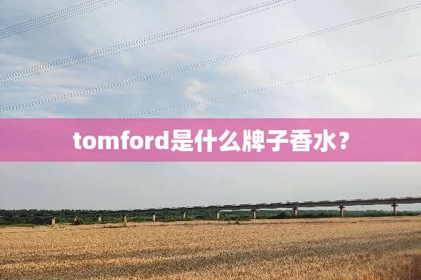 tomford是什么牌子香水？