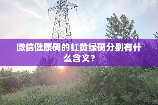 微信健康码的红黄绿码分别有什么含义？