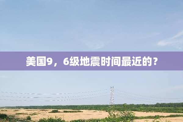 美国9，6级地震时间最近的？