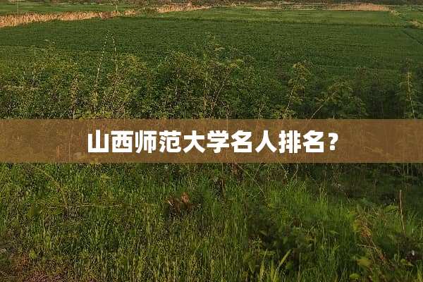 山西师范大学名人排名？