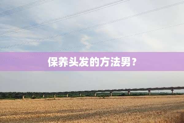 保养头发的方法男？