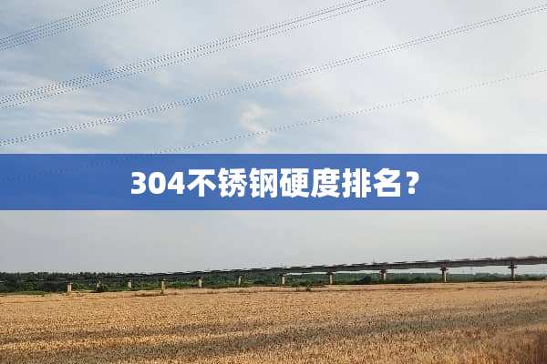 304不锈钢硬度排名？