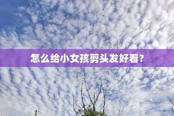 怎么给小女孩剪头发好看？