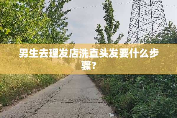 男生去理发店洗直头发要什么步骤？