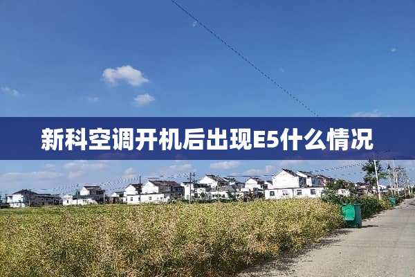 新科空调开机后出现E5什么情况