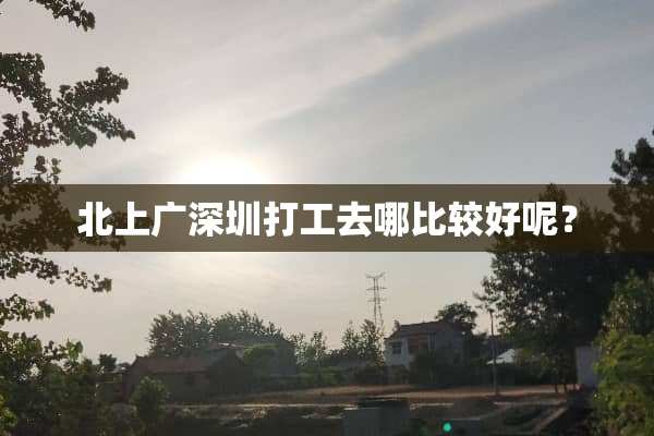 北上广深圳打工去哪比较好呢？