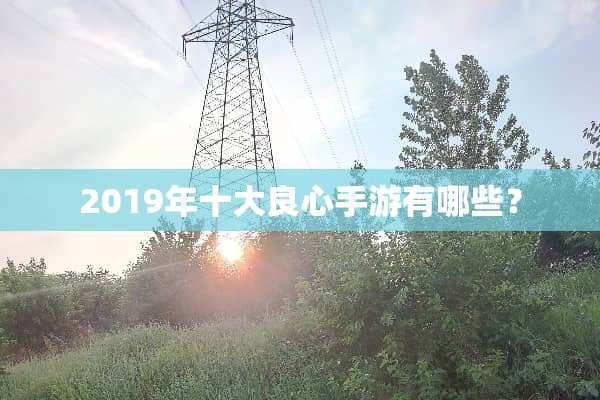 2019年十大良心手游有哪些？