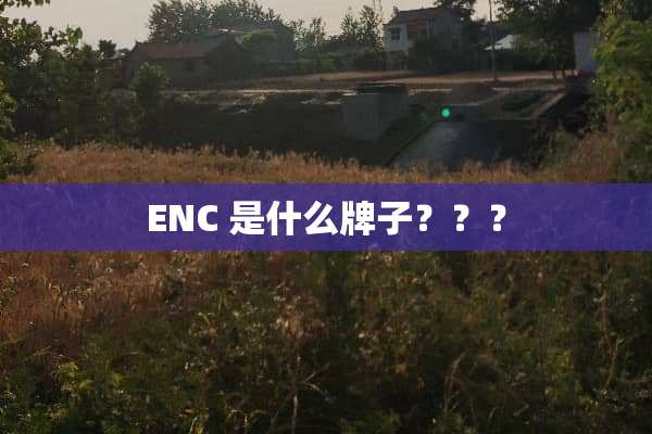 ENC 是什么牌子？？？