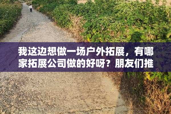 我这边想做一场户外拓展，有哪家拓展公司做的好呀？朋友们推荐推荐呗