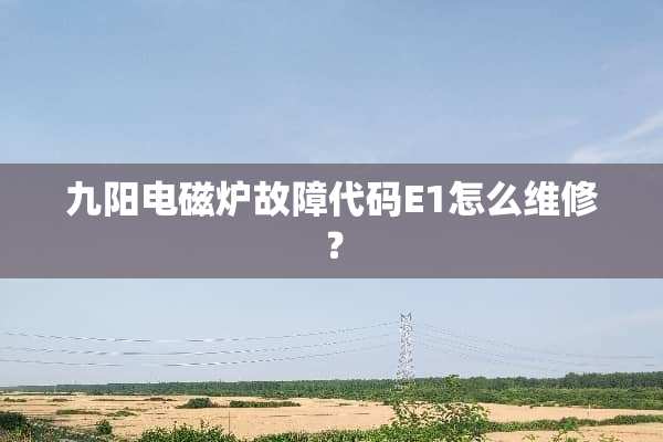 九阳电磁炉故障代码E1怎么维修？