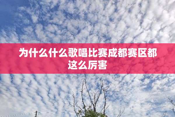 为什么什么歌唱比赛成都赛区都这么厉害