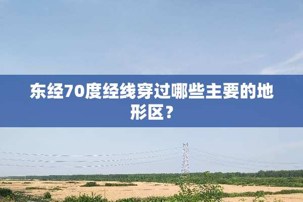 东经70度经线穿过哪些主要的地形区？