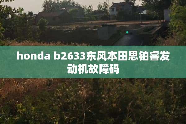 honda b2633东风本田思铂睿发动机故障码