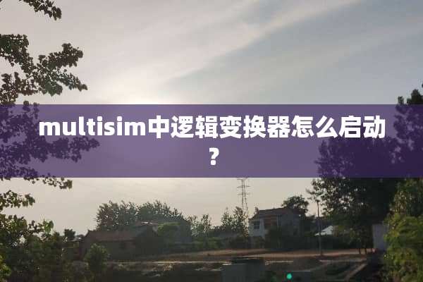 multisim中逻辑变换器怎么启动？