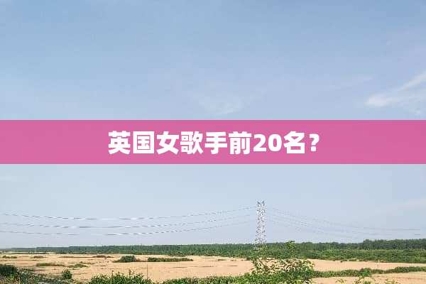 英国女歌手前20名？