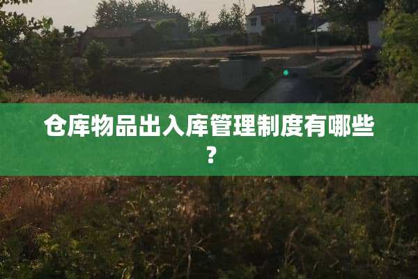 仓库物品出入库管理制度有哪些？