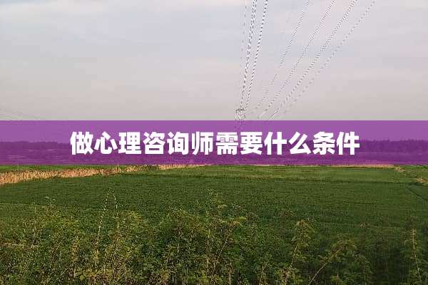 做心理咨询师需要什么条件