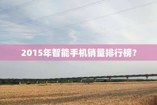 2015年智能手机销量排行榜？