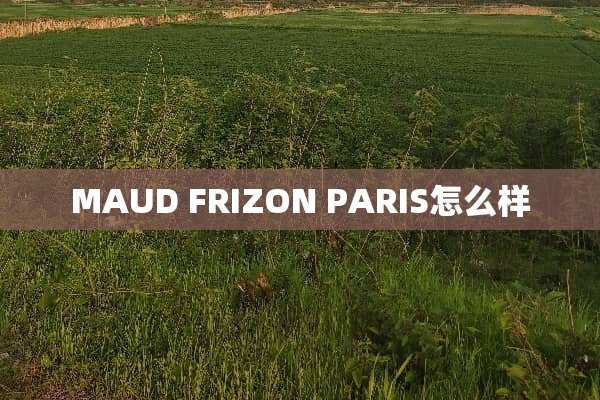 MAUD FRIZON PARIS怎么样