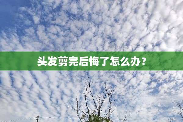 头发剪完后悔了怎么办？