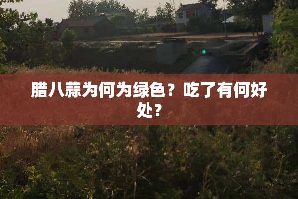 腊八蒜为何为绿色？吃了有何好处？