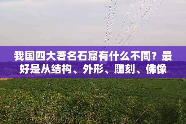 我国四大著名石窟有什么不同？最好是从结构、外形、雕刻、佛像特征等方面说下