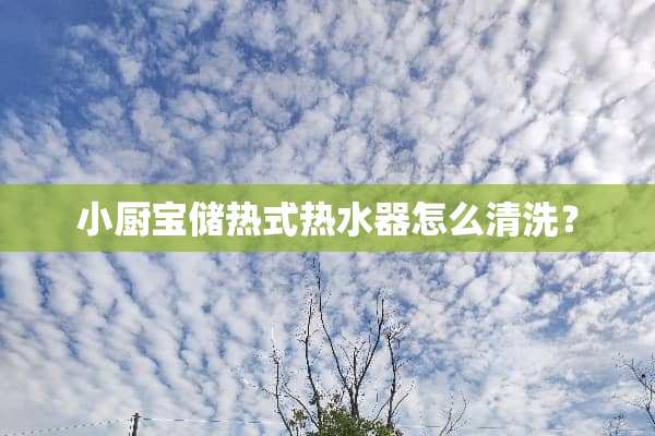小厨宝储热式热水器怎么清洗？