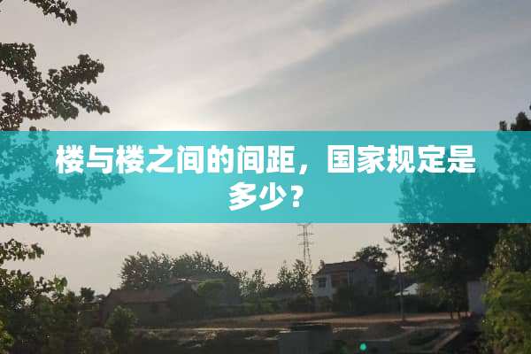 楼与楼之间的间距，国家规定是多少？