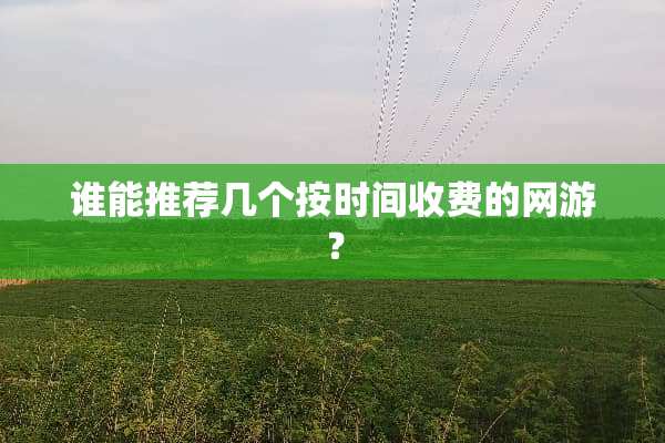 谁能推荐几个按时间收费的网游？