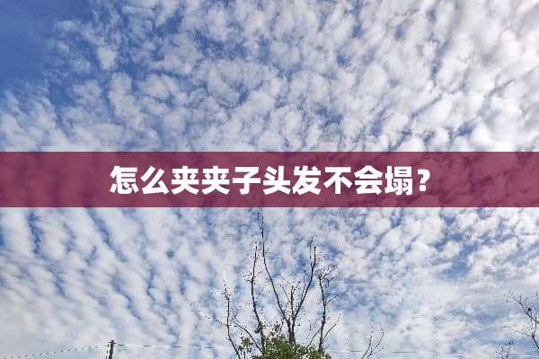 怎么夹夹子头发不会塌？